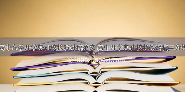 高中春季开学典礼校长演讲稿范文 高中开学典礼校长致辞稿三分钟