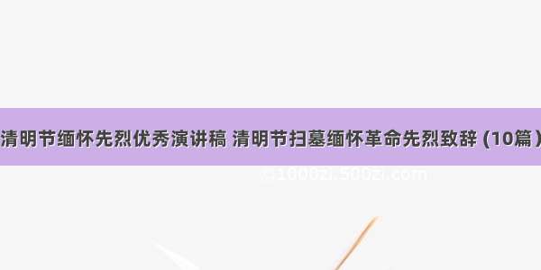 清明节缅怀先烈优秀演讲稿 清明节扫墓缅怀革命先烈致辞 (10篇）