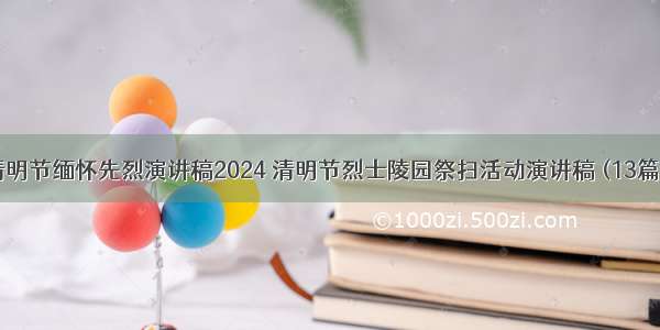 清明节缅怀先烈演讲稿2024 清明节烈士陵园祭扫活动演讲稿 (13篇）