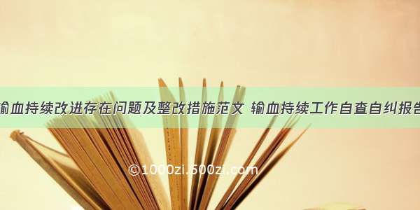 输血持续改进存在问题及整改措施范文 输血持续工作自查自纠报告