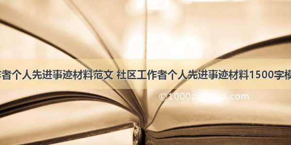 社区工作者个人先进事迹材料范文 社区工作者个人先进事迹材料1500字模板 (8篇）