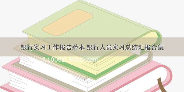 银行实习工作报告范本 银行人员实习总结汇报合集