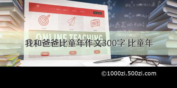 我和爸爸比童年作文300字 比童年