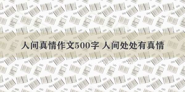 人间真情作文500字 人间处处有真情