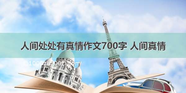 人间处处有真情作文700字 人间真情