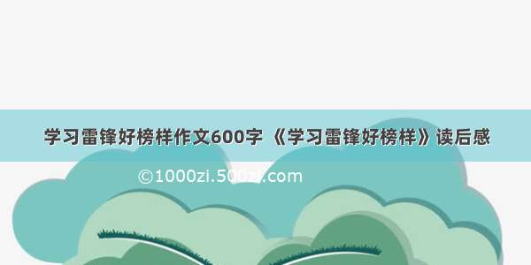 学习雷锋好榜样作文600字 《学习雷锋好榜样》读后感