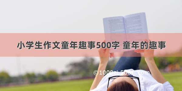 小学生作文童年趣事500字 童年的趣事