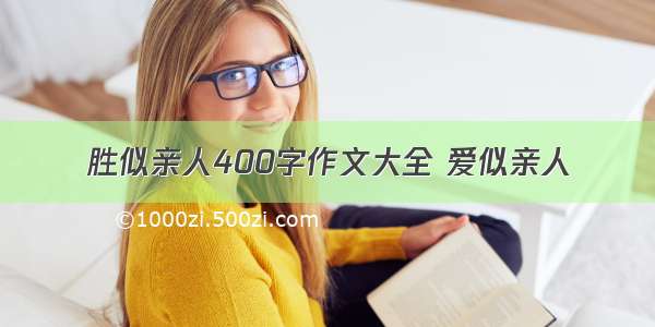 胜似亲人400字作文大全 爱似亲人