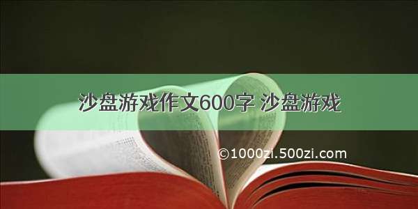 沙盘游戏作文600字 沙盘游戏