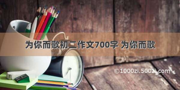 为你而歌初二作文700字 为你而歌