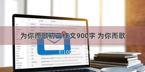 为你而歌初二作文900字 为你而歌