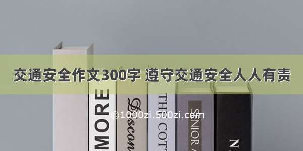 交通安全作文300字 遵守交通安全人人有责