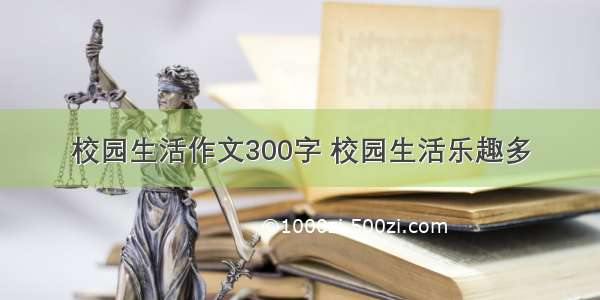 校园生活作文300字 校园生活乐趣多