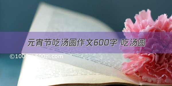 元宵节吃汤圆作文600字 吃汤圆