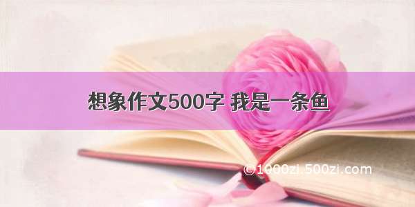 想象作文500字 我是一条鱼