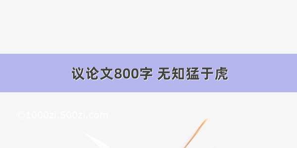 议论文800字 无知猛于虎