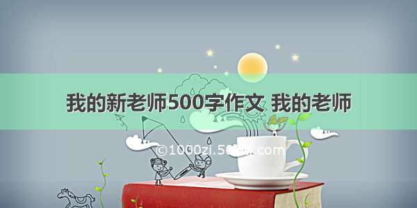 我的新老师500字作文 我的老师