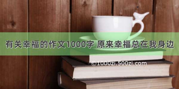 有关幸福的作文1000字 原来幸福总在我身边