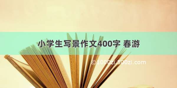 小学生写景作文400字 春游