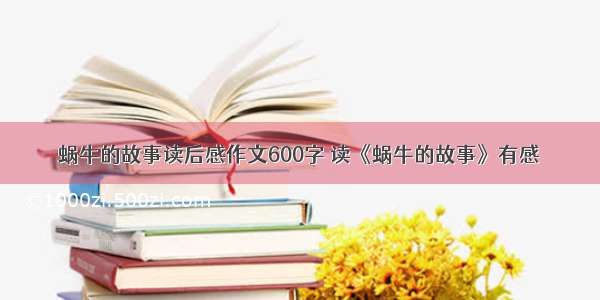 蜗牛的故事读后感作文600字 读《蜗牛的故事》有感