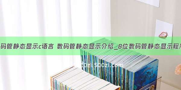 8位数码管静态显示c语言 数码管静态显示介绍_8位数码管静态显示程序解析