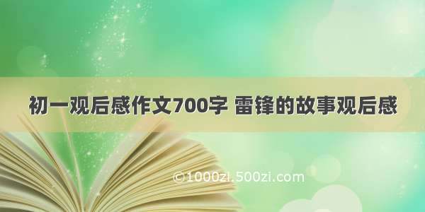 初一观后感作文700字 雷锋的故事观后感