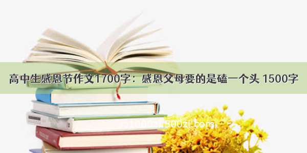 高中生感恩节作文1700字：感恩父母要的是磕一个头 1500字