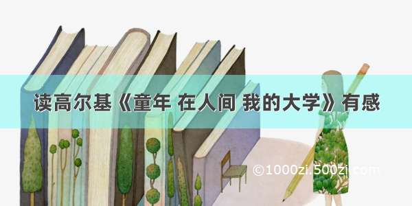 读高尔基《童年 在人间 我的大学》有感