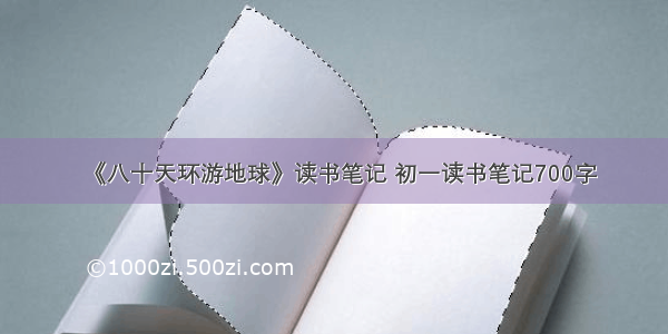 《八十天环游地球》读书笔记 初一读书笔记700字