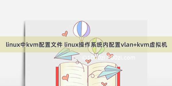 linux中kvm配置文件 linux操作系统内配置vlan+kvm虚拟机
