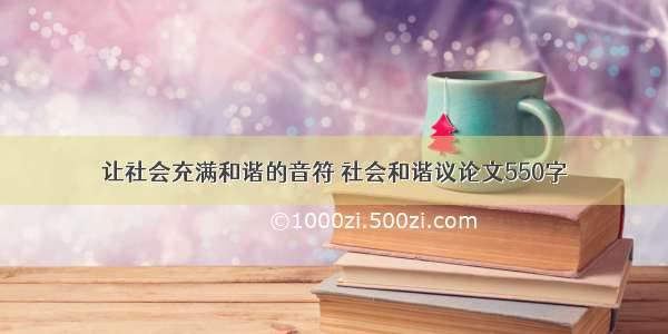 让社会充满和谐的音符 社会和谐议论文550字