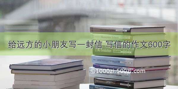 给远方的小朋友写一封信 写信的作文600字