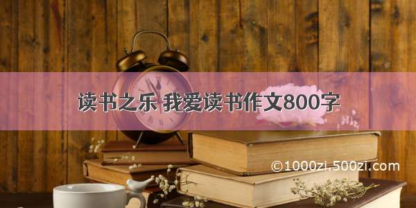 读书之乐 我爱读书作文800字