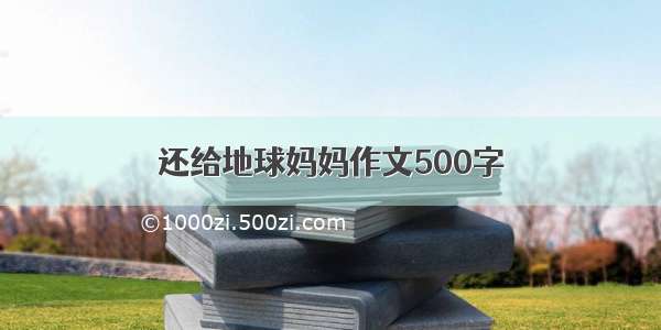 还给地球妈妈作文500字