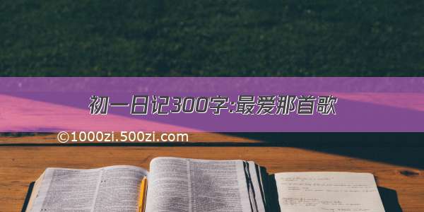 初一日记300字:最爱那首歌