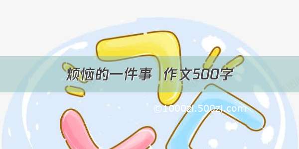 烦恼的一件事  作文500字