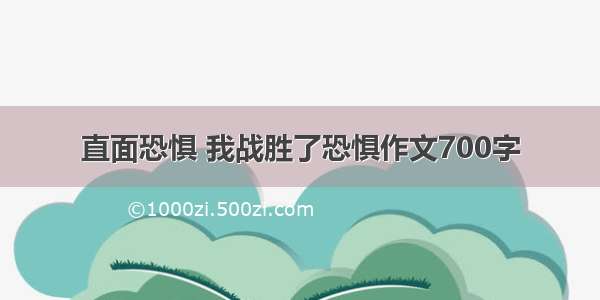 直面恐惧 我战胜了恐惧作文700字