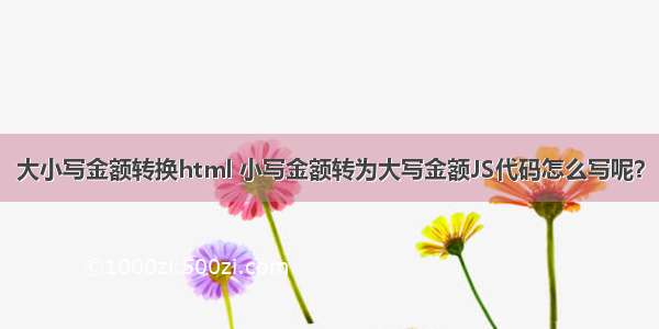 大小写金额转换html 小写金额转为大写金额JS代码怎么写呢？