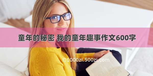 童年的秘密 我的童年趣事作文600字