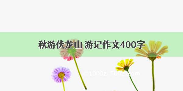 秋游伏龙山 游记作文400字