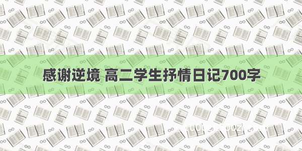 感谢逆境 高二学生抒情日记700字