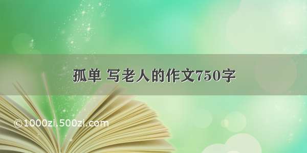 孤单 写老人的作文750字