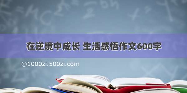 在逆境中成长 生活感悟作文600字