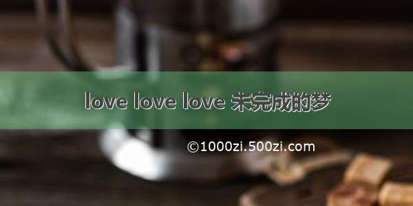 love love love 未完成的梦