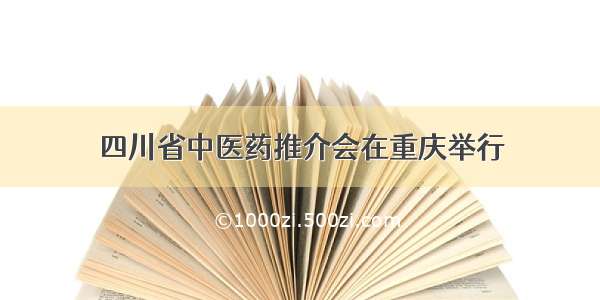 四川省中医药推介会在重庆举行