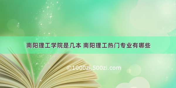 南阳理工学院是几本 南阳理工热门专业有哪些