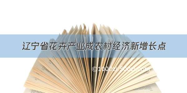 辽宁省花卉产业成农村经济新增长点