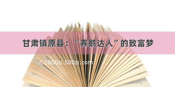 甘肃镇原县：“养鹅达人”的致富梦