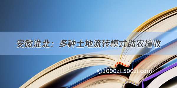 安徽淮北：多种土地流转模式助农增收