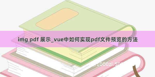 img pdf 展示_vue中如何实现pdf文件预览的方法